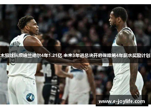 木狼球队须给兰德尔4年1.21亿 未来3年进总决开启保障第4年薪水奖励计划