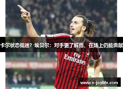 卡尔状态低迷？埃贝尔：对手更了解他，在场上仍能贡献