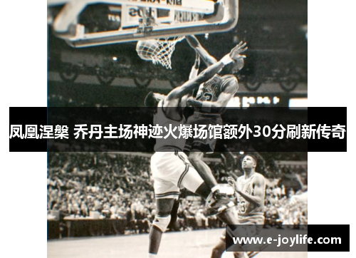 凤凰涅槃 乔丹主场神迹火爆场馆额外30分刷新传奇